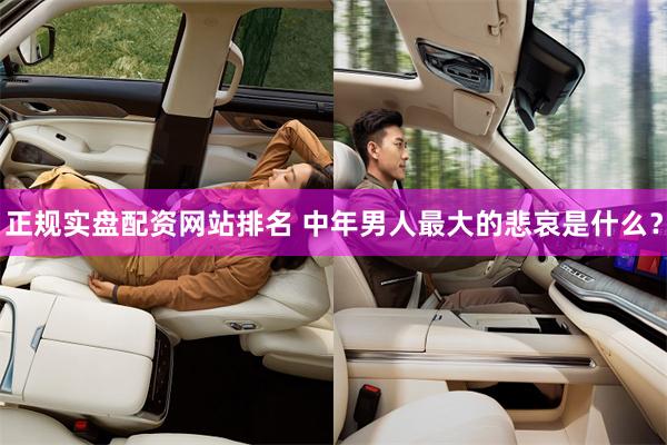 正规实盘配资网站排名 中年男人最大的悲哀是什么？