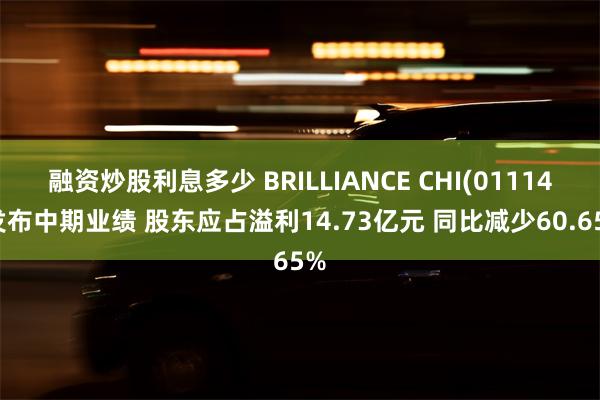融资炒股利息多少 BRILLIANCE CHI(01114)发布中期业绩 股东应占溢利14.73亿元 同比减少60.65%