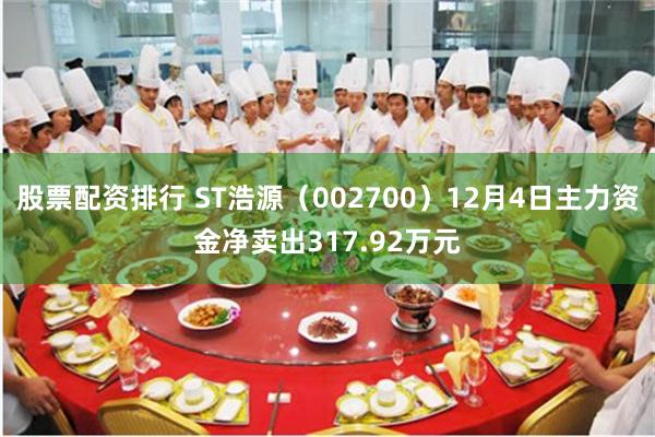 股票配资排行 ST浩源（002700）12月4日主力资金净卖出317.92万元