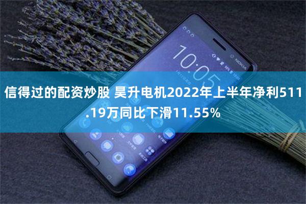 信得过的配资炒股 昊升电机2022年上半年净利511.19万同比下滑11.55%