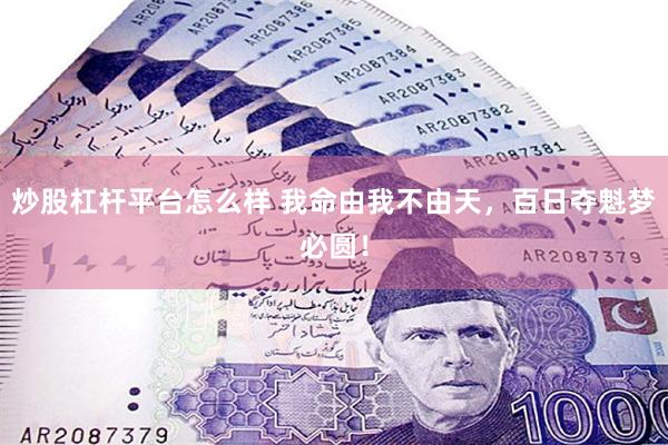 炒股杠杆平台怎么样 我命由我不由天，百日夺魁梦必圆！