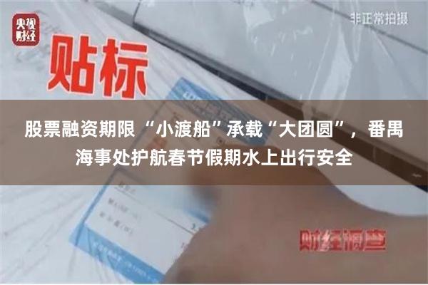 股票融资期限 “小渡船”承载“大团圆”，番禺海事处护航春节假期水上出行安全