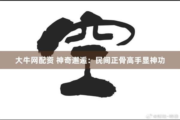大牛网配资 神奇邂逅：民间正骨高手显神功