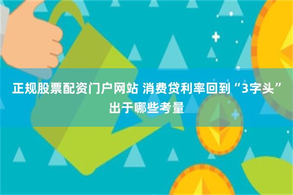 正规股票配资门户网站 消费贷利率回到“3字头”出于哪些考量