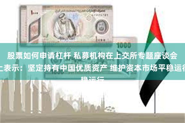 股票如何申请杠杆 私募机构在上交所专题座谈会上表示：坚定持有中国优质资产 维护资本市场平稳运行