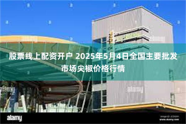 股票线上配资开户 2025年5月4日全国主要批发市场尖椒价格行情