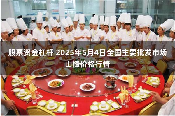 股票资金杠杆 2025年5月4日全国主要批发市场山楂价格行情