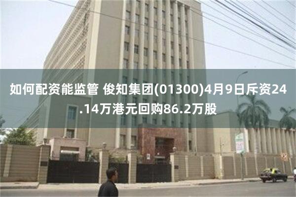如何配资能监管 俊知集团(01300)4月9日斥资24.14万港元回购86.2万股