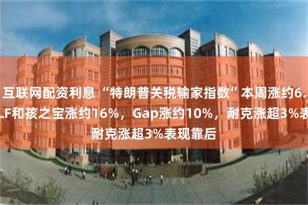 互联网配资利息 “特朗普关税输家指数”本周涨约6.5%，ELF和孩之宝涨约16%，Gap涨约10%，耐克涨超3%表现靠后