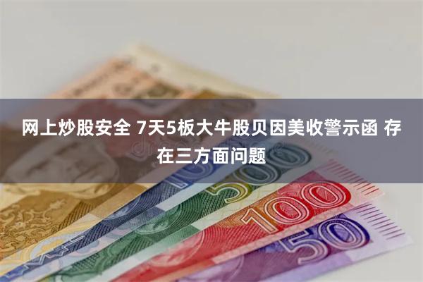 网上炒股安全 7天5板大牛股贝因美收警示函 存在三方面问题