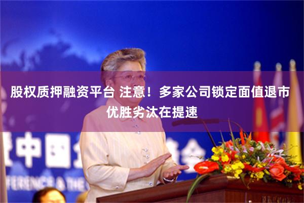 股权质押融资平台 注意！多家公司锁定面值退市 优胜劣汰在提速