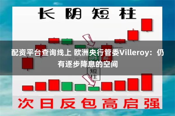 配资平台查询线上 欧洲央行管委Villeroy：仍有逐步降息的空间