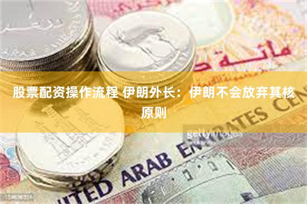股票配资操作流程 伊朗外长：伊朗不会放弃其核原则