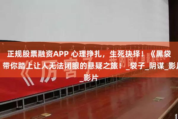 正规股票融资APP 心理挣扎，生死抉择！《黑袋》带你踏上让人无法闭眼的悬疑之旅！_袋子_阴谋_影片