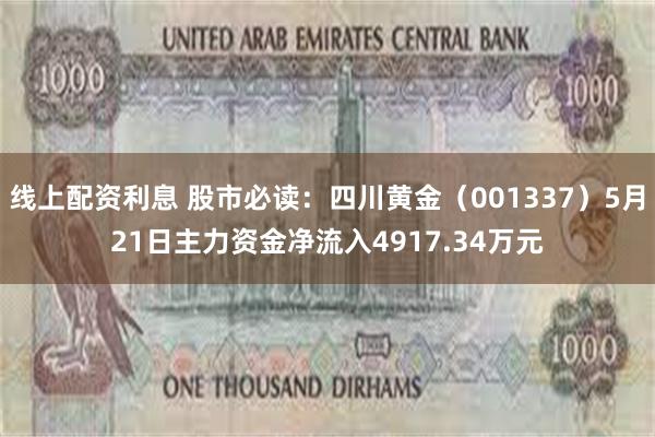 线上配资利息 股市必读：四川黄金（001337）5月21日主力资金净流入4917.34万元