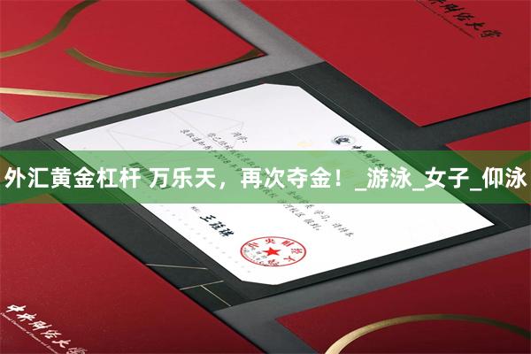 外汇黄金杠杆 万乐天，再次夺金！_游泳_女子_仰泳