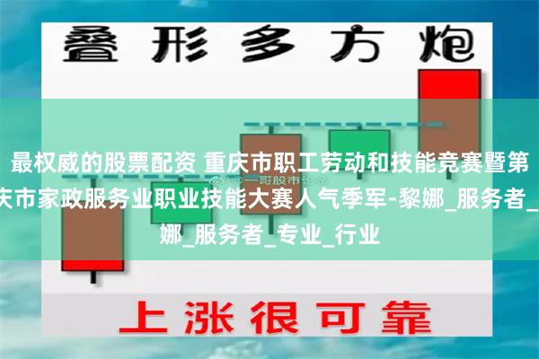 最权威的股票配资 重庆市职工劳动和技能竞赛暨第十二届重庆市家政服务业职业技能大赛人气季军-黎娜_服务者_专业_行业