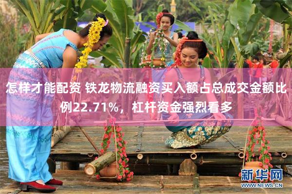 怎样才能配资 铁龙物流融资买入额占总成交金额比例22.71%，杠杆资金强烈看多