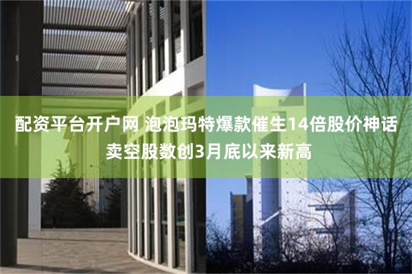 配资平台开户网 泡泡玛特爆款催生14倍股价神话 卖空股数创3月底以来新高