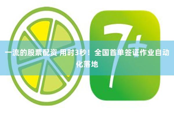 一流的股票配资 用时3秒！全国首单签证作业自动化落地