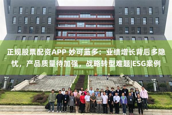 正规股票配资APP 妙可蓝多：业绩增长背后多隐忧，产品质量待加强，战略转型难题|ESG案例