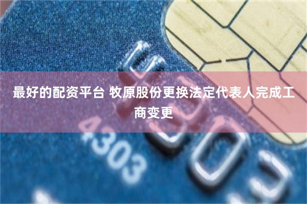 最好的配资平台 牧原股份更换法定代表人完成工商变更