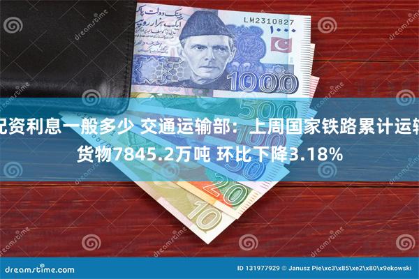 配资利息一般多少 交通运输部：上周国家铁路累计运输货物7845.2万吨 环比下降3.18%