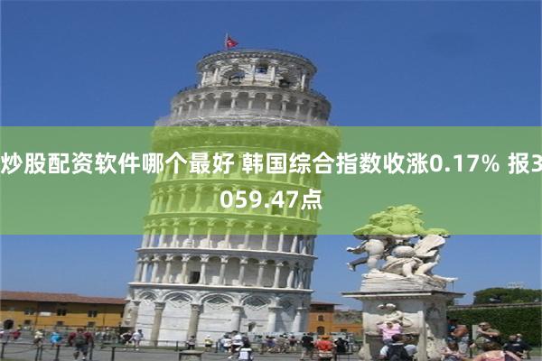 炒股配资软件哪个最好 韩国综合指数收涨0.17% 报3059.47点