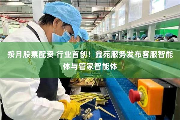 按月股票配资 行业首创！鑫苑服务发布客服智能体与管家智能体