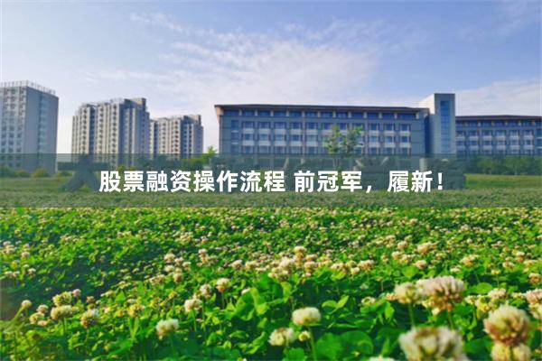 股票融资操作流程 前冠军，履新！