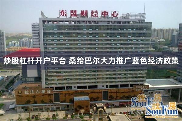 炒股杠杆开户平台 桑给巴尔大力推广蓝色经济政策