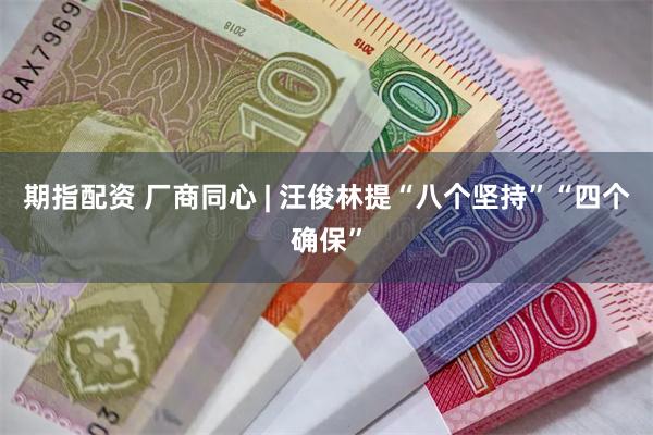 期指配资 厂商同心 | 汪俊林提“八个坚持”“四个确保”