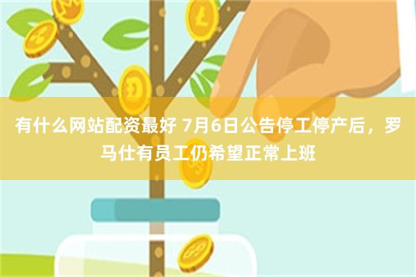 有什么网站配资最好 7月6日公告停工停产后，罗马仕有员工仍希望正常上班