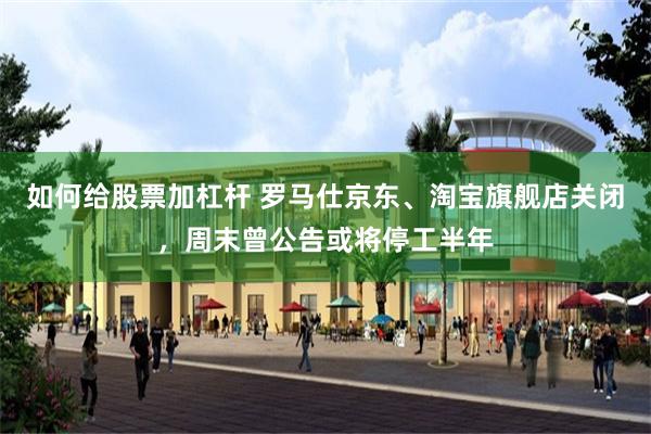 如何给股票加杠杆 罗马仕京东、淘宝旗舰店关闭，周末曾公告或将停工半年