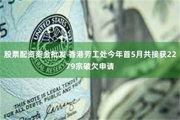 股票配资资金批发 香港劳工处今年首5月共接获2279宗破欠申请