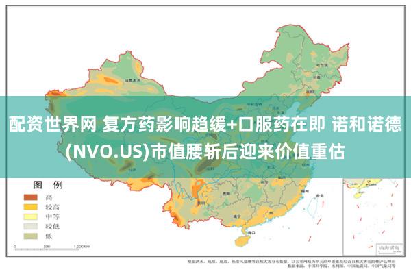配资世界网 复方药影响趋缓+口服药在即 诺和诺德(NVO.US)市值腰斩后迎来价值重估