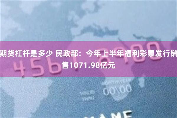 期货杠杆是多少 民政部：今年上半年福利彩票发行销售1071.98亿元