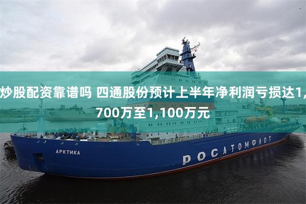 炒股配资靠谱吗 四通股份预计上半年净利润亏损达1,700万至1,100万元