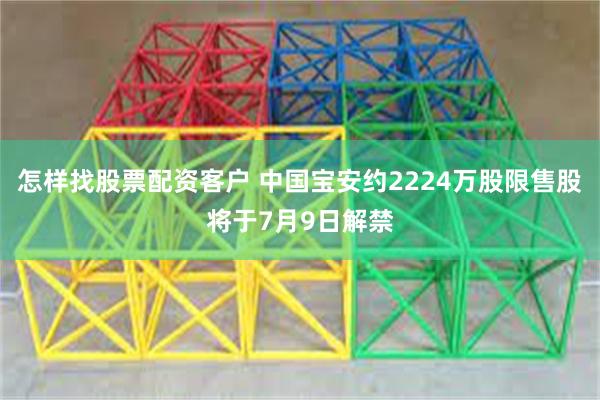 怎样找股票配资客户 中国宝安约2224万股限售股将于7月9日解禁