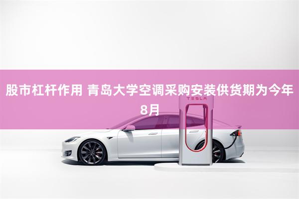 股市杠杆作用 青岛大学空调采购安装供货期为今年8月