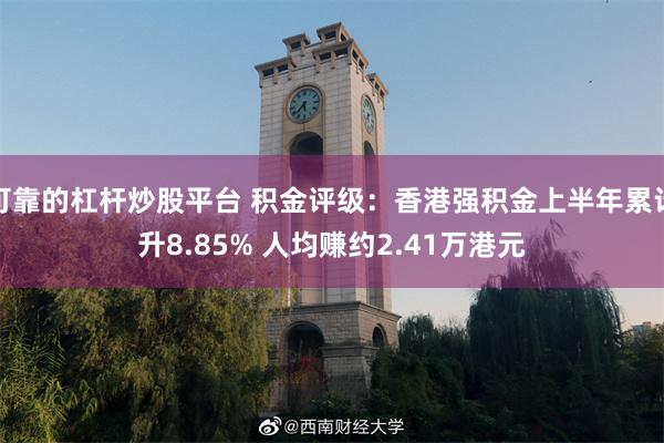 可靠的杠杆炒股平台 积金评级：香港强积金上半年累计升8.85% 人均赚约2.41万港元