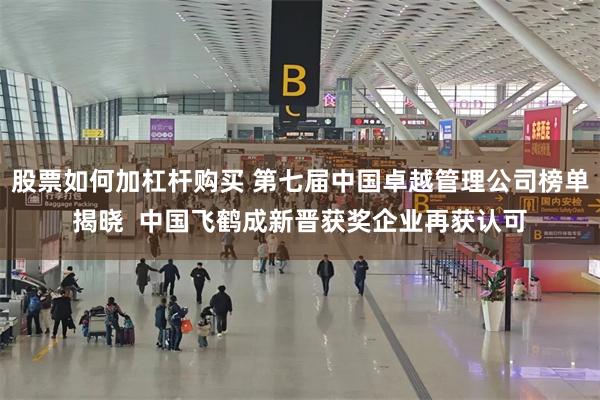 股票如何加杠杆购买 第七届中国卓越管理公司榜单揭晓  中国飞鹤成新晋获奖企业再获认可