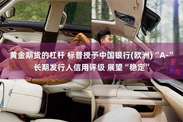 黄金期货的杠杆 标普授予中国银行(欧洲)“A-”长期发行人信用评级 展望“稳定”