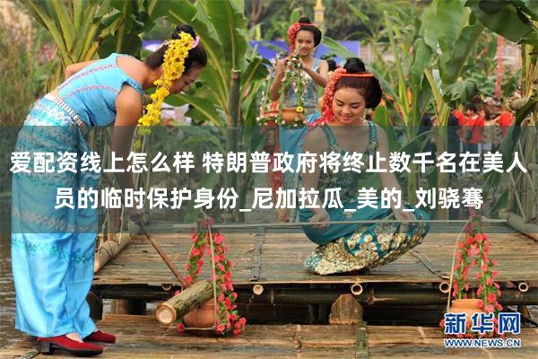 爱配资线上怎么样 特朗普政府将终止数千名在美人员的临时保护身份_尼加拉瓜_美的_刘骁骞
