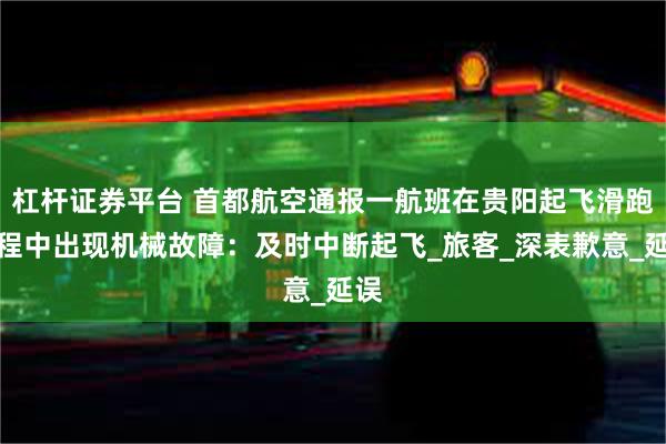 杠杆证券平台 首都航空通报一航班在贵阳起飞滑跑过程中出现机械故障：及时中断起飞_旅客_深表歉意_延误