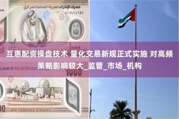 互惠配资操盘技术 量化交易新规正式实施 对高频策略影响较大_监管_市场_机构