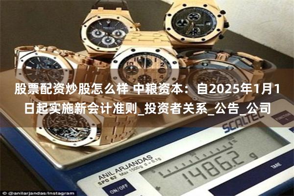 股票配资炒股怎么样 中粮资本：自2025年1月1日起实施新会计准则_投资者关系_公告_公司