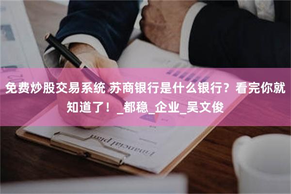 免费炒股交易系统 苏商银行是什么银行？看完你就知道了！_都稳_企业_吴文俊