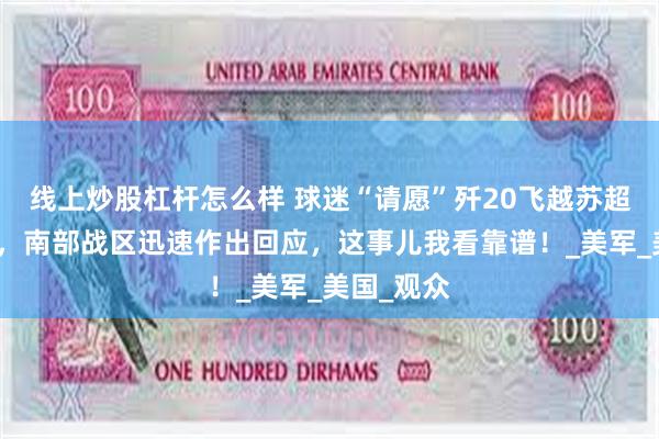 线上炒股杠杆怎么样 球迷“请愿”歼20飞越苏超决赛赛场，南部战区迅速作出回应，这事儿我看靠谱！_美军_美国_观众