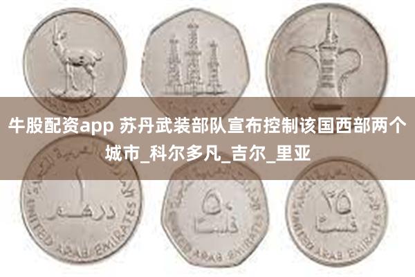 牛股配资app 苏丹武装部队宣布控制该国西部两个城市_科尔多凡_吉尔_里亚